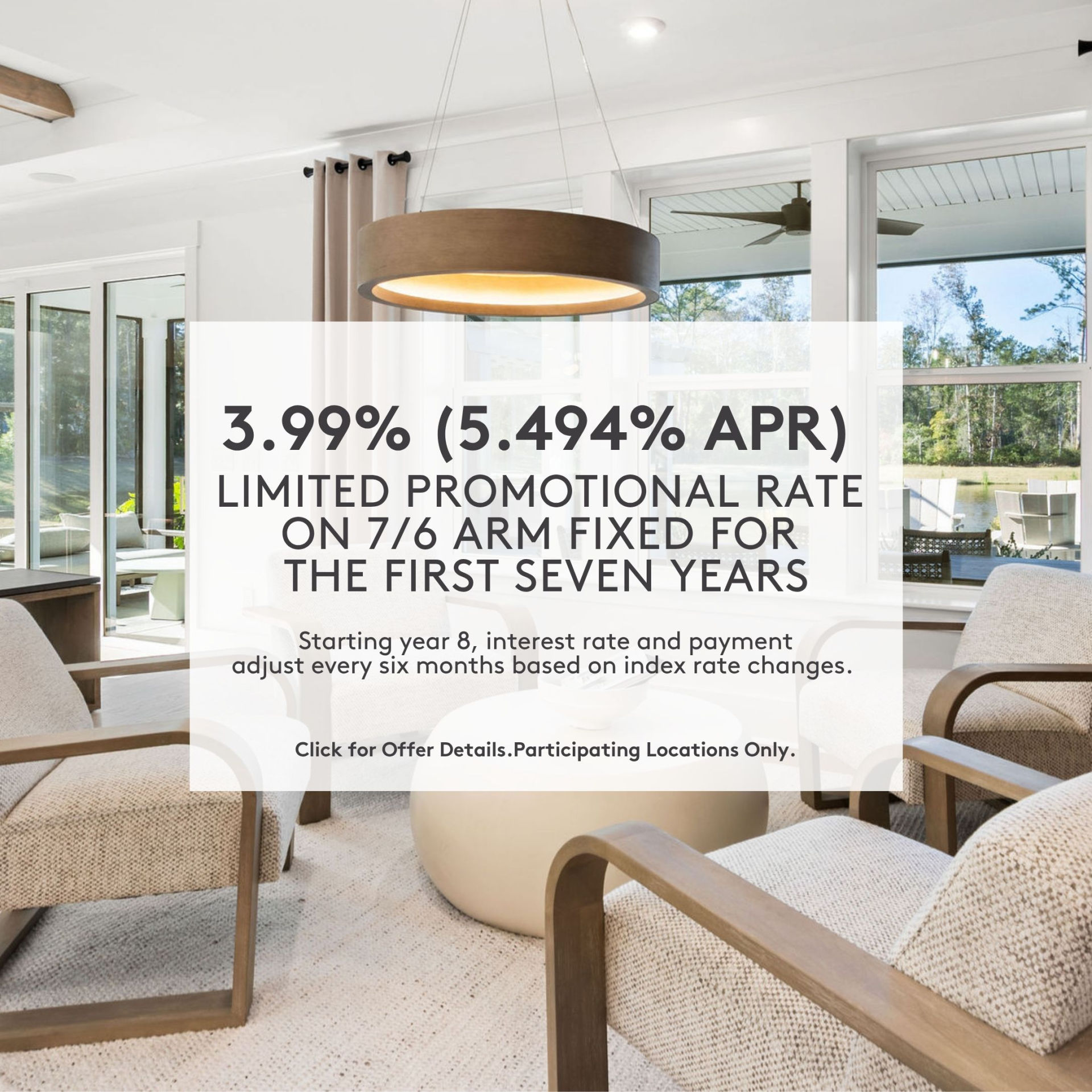 Limited Promotional Rate on 7/6 ARM fixed for the first seven years!